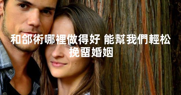 和郃術哪裡做得好 能幫我們輕松挽畱婚姻